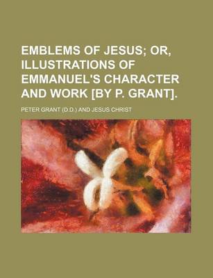 Book cover for Emblems of Jesus; Or, Illustrations of Emmanuel's Character and Work [By P. Grant].
