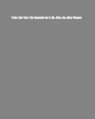 Book cover for Train Like Your Life Depends On It Jiu-Jitsu Jiu Jitsu Planner
