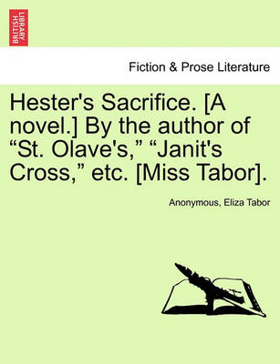 Book cover for Hester's Sacrifice. [A Novel.] by the Author of "St. Olave's," "Janit's Cross," Etc. [Miss Tabor].