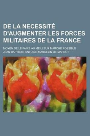 Cover of de La Necessite D'Augmenter Les Forces Militaires de La France; Moyen de Le Faire Au Meilleur Marche Possible