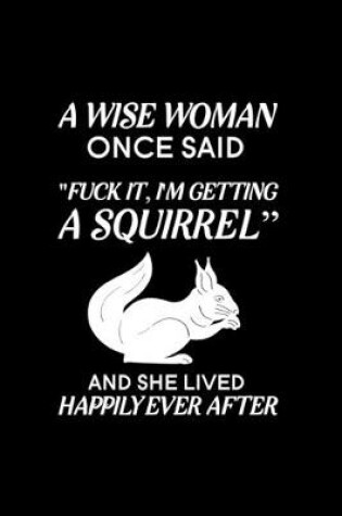 Cover of A Wise Woman Once Said Fuck it, I'm Getting a Squirrel And She Lived Happily Ever After