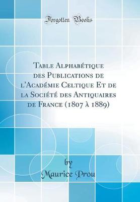 Book cover for Table Alphabétique des Publications de l'Académie Celtique Et de la Société des Antiquaires de France (1807 à 1889) (Classic Reprint)