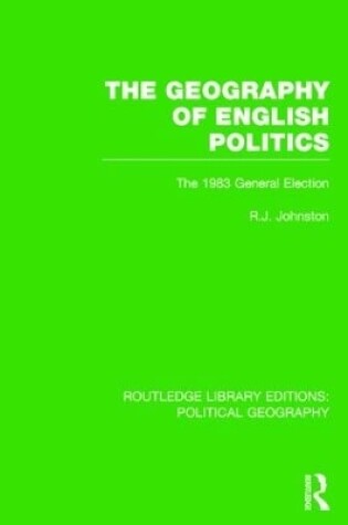 Cover of The Geography of English Politics (Routledge Library Editions: Political Geography)