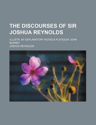 Book cover for The Discourses of Sir Joshua Reynolds; Illustr. by Explanatory Notes & Plates by John Burnet