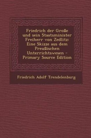 Cover of Friedrich Der Grosse Und Sein Staatsminister Freiherr Von Zedlitz