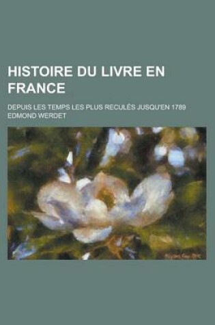 Cover of Histoire Du Livre En France; Depuis Les Temps Les Plus Recules Jusqu'en 1789
