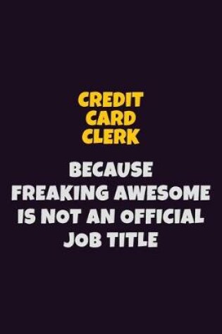 Cover of Credit Card Clerk, Because Freaking Awesome Is Not An Official Job Title