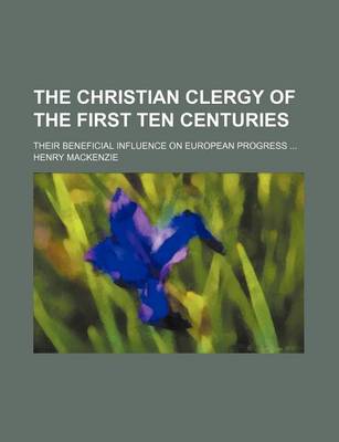 Book cover for The Christian Clergy of the First Ten Centuries; Their Beneficial Influence on European Progress
