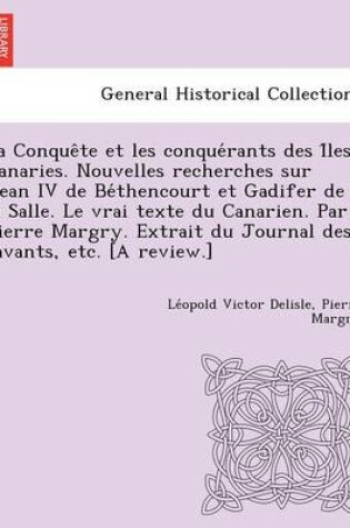Cover of La Conque Te Et Les Conque Rants Des I Les Canaries. Nouvelles Recherches Sur Jean IV de Be Thencourt Et Gadifer de La Salle. Le Vrai Texte Du Canari