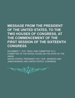 Book cover for Message from the President of the United States, to the Two Houses of Congress, at the Commencement of the First Session of the Sixteenth Congress; December 7, 1819