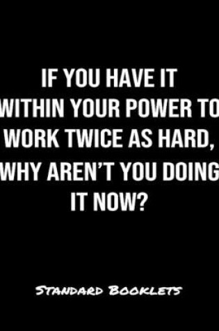 Cover of If You Have It Within Your Power To Work Twice As Hard Why Aren't You Doing It Now?