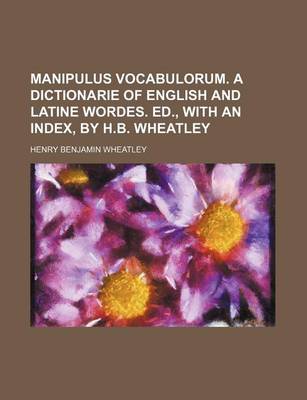 Book cover for Manipulus Vocabulorum. a Dictionarie of English and Latine Wordes. Ed., with an Index, by H.B. Wheatley