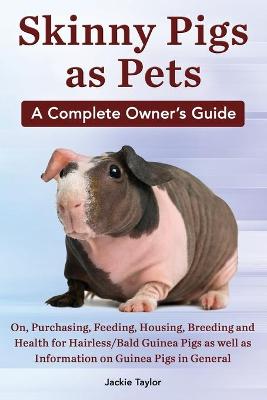 Book cover for Skinny Pigs as Pets. a Complete Owner's Guide On, Purchasing, Feeding, Housing, Breeding and Health for Hairless/Bald Guinea Pigs as Well as Informati