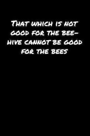 Cover of That Which Is Not Good For The Bee Hive Cannot Be Good For The Bees