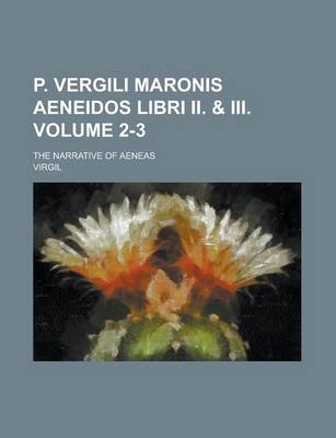 Book cover for P. Vergili Maronis Aeneidos Libri II. & III; The Narrative of Aeneas Volume 2-3