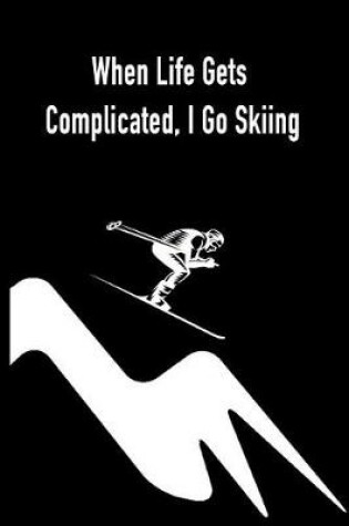 Cover of When Life Gets Complicated, I Go Skiing