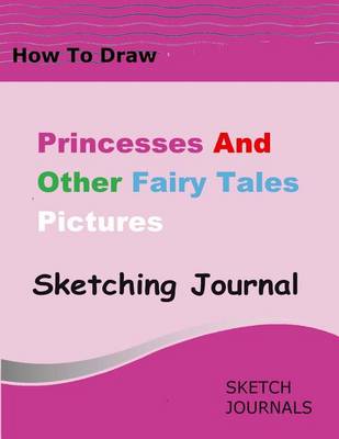 Book cover for How to Draw Princesses and Other Fairy Tale Pictures Sketching Journal