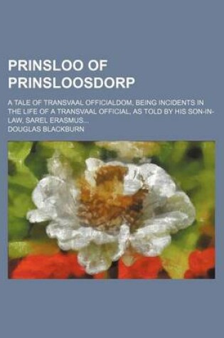 Cover of Prinsloo of Prinsloosdorp; A Tale of Transvaal Officialdom, Being Incidents in the Life of a Transvaal Official, as Told by His Son-In-Law, Sarel Erasmus