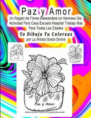 Book cover for Paz y Amor Un Regalo de Flores Deseandote un Hermoso Dia Actividad Para Casa Escuela Hospital Trabajo Mas Para Todas Las Edades Yo Dibujo Tu Coloreas por La Artista Grace Divine