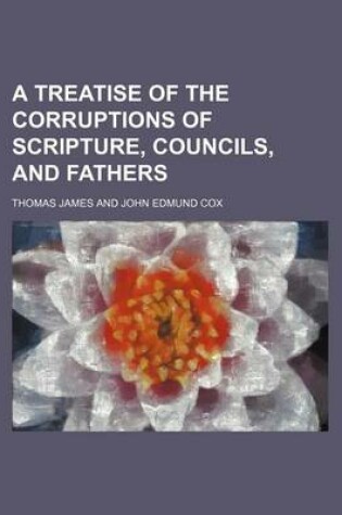 Cover of A Treatise of the Corruptions of Scripture, Councils, and Fathers