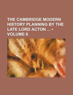 Book cover for The Cambridge Modern History Planning by the Late Lord Acton (Volume 6)