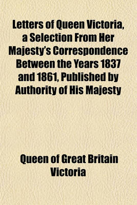 Book cover for Letters of Queen Victoria, a Selection from Her Majesty's Correspondence Between the Years 1837 and 1861, Published by Authority of His Majesty