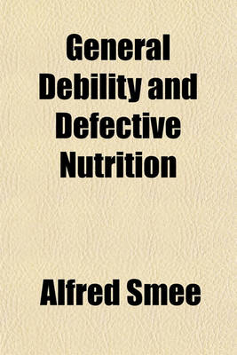 Book cover for General Debility and Defective Nutrition; Their Causes, Consequences, and Treatment. Their Causes, Consequences, and Treatment