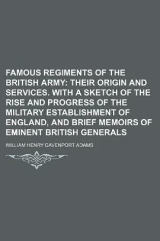 Cover of Famous Regiments of the British Army; Their Origin and Services. with a Sketch of the Rise and Progress of the Military Establishment of England, and Brief Memoirs of Eminent British Generals