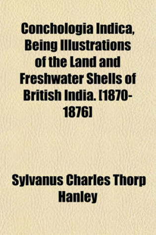 Cover of Conchologia Indica, Being Illustrations of the Land and Freshwater Shells of British India. [1870-1876]