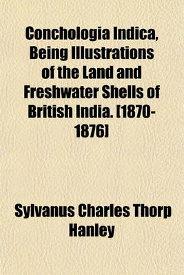 Book cover for Conchologia Indica, Being Illustrations of the Land and Freshwater Shells of British India. [1870-1876]