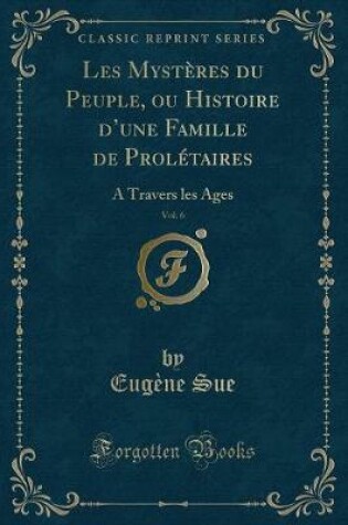Cover of Les Mystères Du Peuple, Ou Histoire d'Une Famille de Prolétaires, Vol. 6