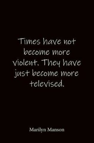 Cover of Times have not become more violent. They have just become more televised. Marilyn Manson