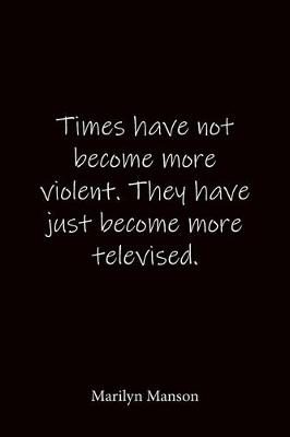 Book cover for Times have not become more violent. They have just become more televised. Marilyn Manson