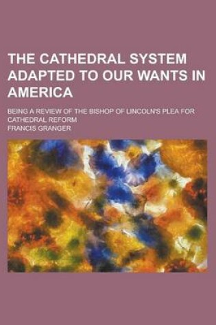 Cover of The Cathedral System Adapted to Our Wants in America; Being a Review of the Bishop of Lincoln's Plea for Cathedral Reform