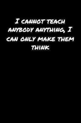 Cover of I Cannot Teach Anybody Anything I Can Only Make Them Think