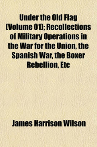 Cover of Under the Old Flag (Volume 01); Recollections of Military Operations in the War for the Union, the Spanish War, the Boxer Rebellion, Etc