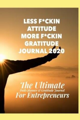 Cover of Less F*ckin Attitude and More F*ckin Gratitude Journal & Daily Planner for Entrepreneurs. 2020 Productivity Notebook for Business! Daily Organiser With Prompted Gratitude Page for a deeper self encouragement. Handy 6 x 9 Size