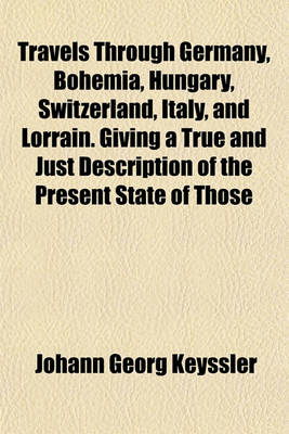 Book cover for Travels Through Germany, Bohemia, Hungary, Switzerland, Italy, and Lorrain. Giving a True and Just Description of the Present State of Those