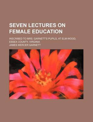 Book cover for Seven Lectures on Female Education; Inscribed to Mrs. Garnett's Pupils, at ELM-Wood, Essex County, Virginia