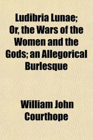 Cover of Ludibria Lunae; Or, the Wars of the Women and the Gods; An Allegorical Burlesque