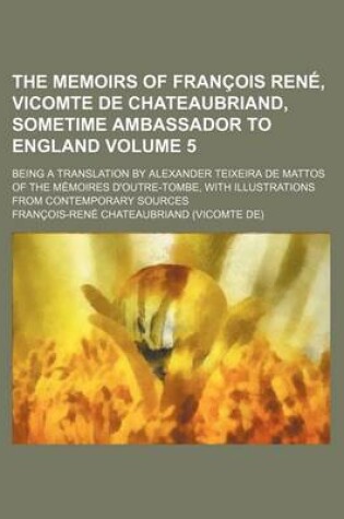 Cover of The Memoirs of Francois Rene, Vicomte de Chateaubriand, Sometime Ambassador to England Volume 5; Being a Translation by Alexander Teixeira de Mattos O