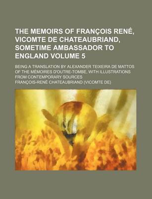 Book cover for The Memoirs of Francois Rene, Vicomte de Chateaubriand, Sometime Ambassador to England Volume 5; Being a Translation by Alexander Teixeira de Mattos O