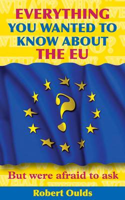 Book cover for Everything You Wanted to Know About the EU But Were Afraid to Ask