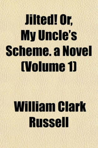 Cover of Jilted! Or, My Uncle's Scheme. a Novel (Volume 1)