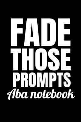 Book cover for Fade Those Prompts ABA Notebook