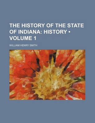 Book cover for The History of the State of Indiana (Volume 1); History