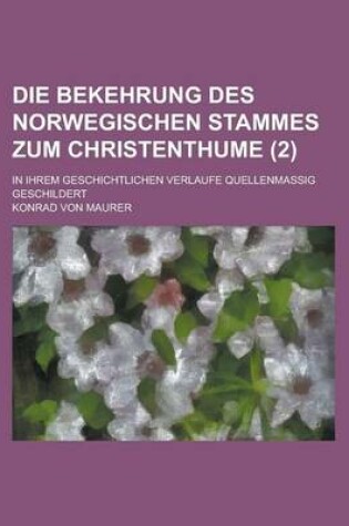 Cover of Die Bekehrung Des Norwegischen Stammes Zum Christenthume; In Ihrem Geschichtlichen Verlaufe Quellenmassig Geschildert (2 )