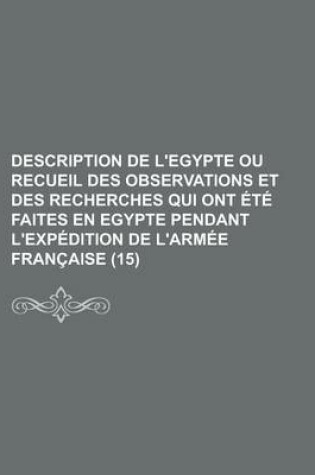 Cover of Description de L'Egypte Ou Recueil Des Observations Et Des Recherches Qui Ont Ete Faites En Egypte Pendant L'Expedition de L'Armee Francaise (15 )