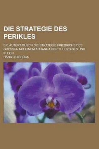 Cover of Die Strategie Des Perikles; Erlautert Durch Die Strategie Friedrichs Des Grossen Mit Einem Anhang Uber Thucydides Und Kleon