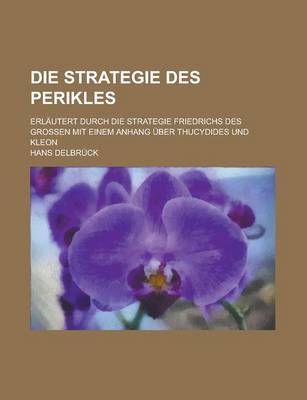 Book cover for Die Strategie Des Perikles; Erlautert Durch Die Strategie Friedrichs Des Grossen Mit Einem Anhang Uber Thucydides Und Kleon